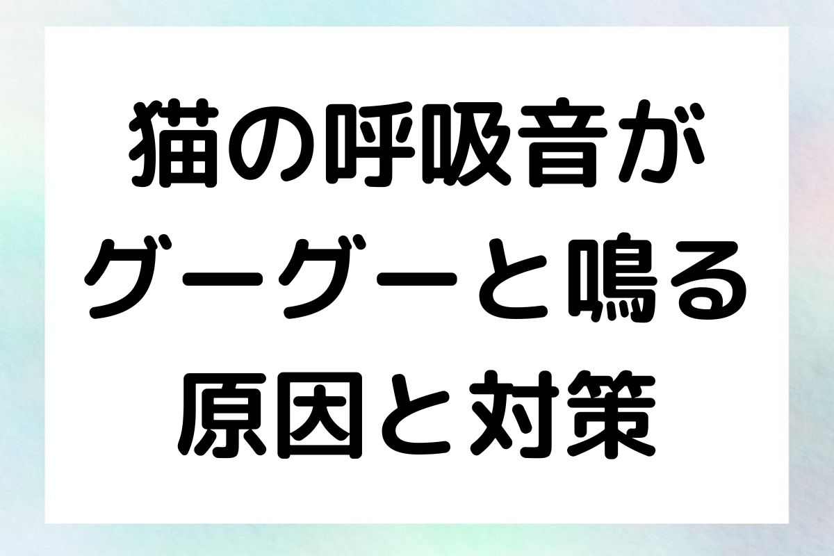 猫の呼吸音がグーグーと鳴るのは異常のサインかもしれません。