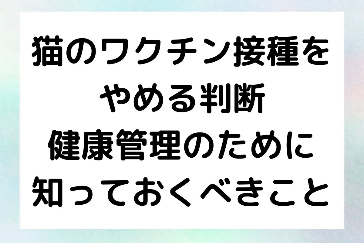 猫のワクチン接種をやめる際の判断ポイントと、ワクチン接種に関するリスクや代替策を解説します。