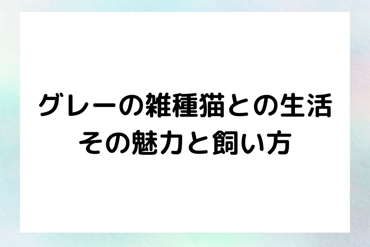 グレーの雑種猫の魅力と飼い方について詳しく解説します。