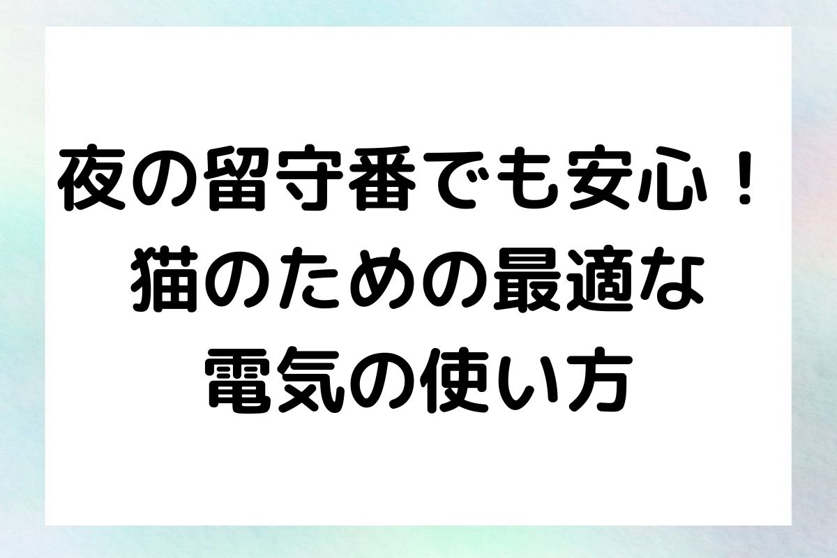 猫の習性に基づいた電気の使い方を紹介します。