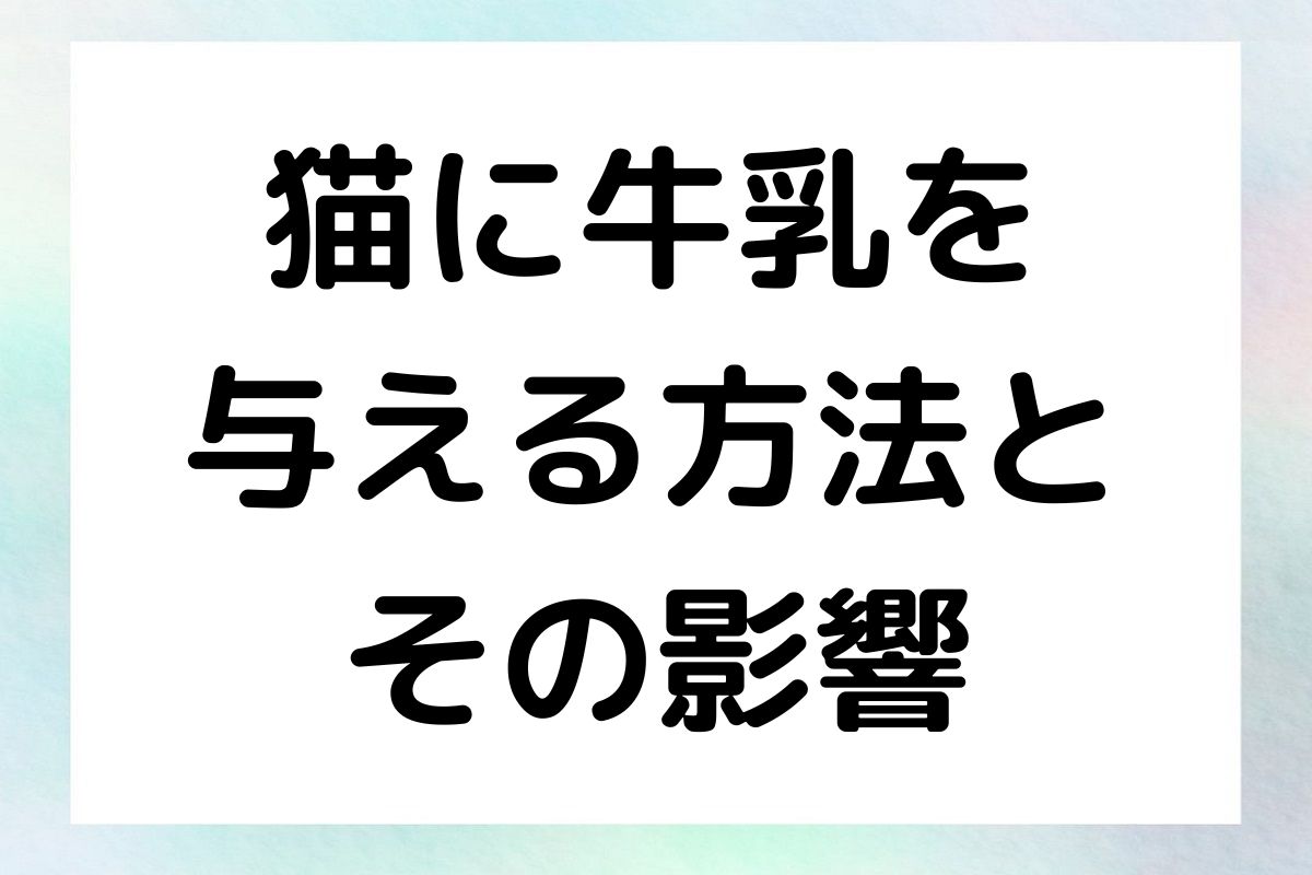 猫に牛乳を与える方法と、その影響について深掘りしていきます。