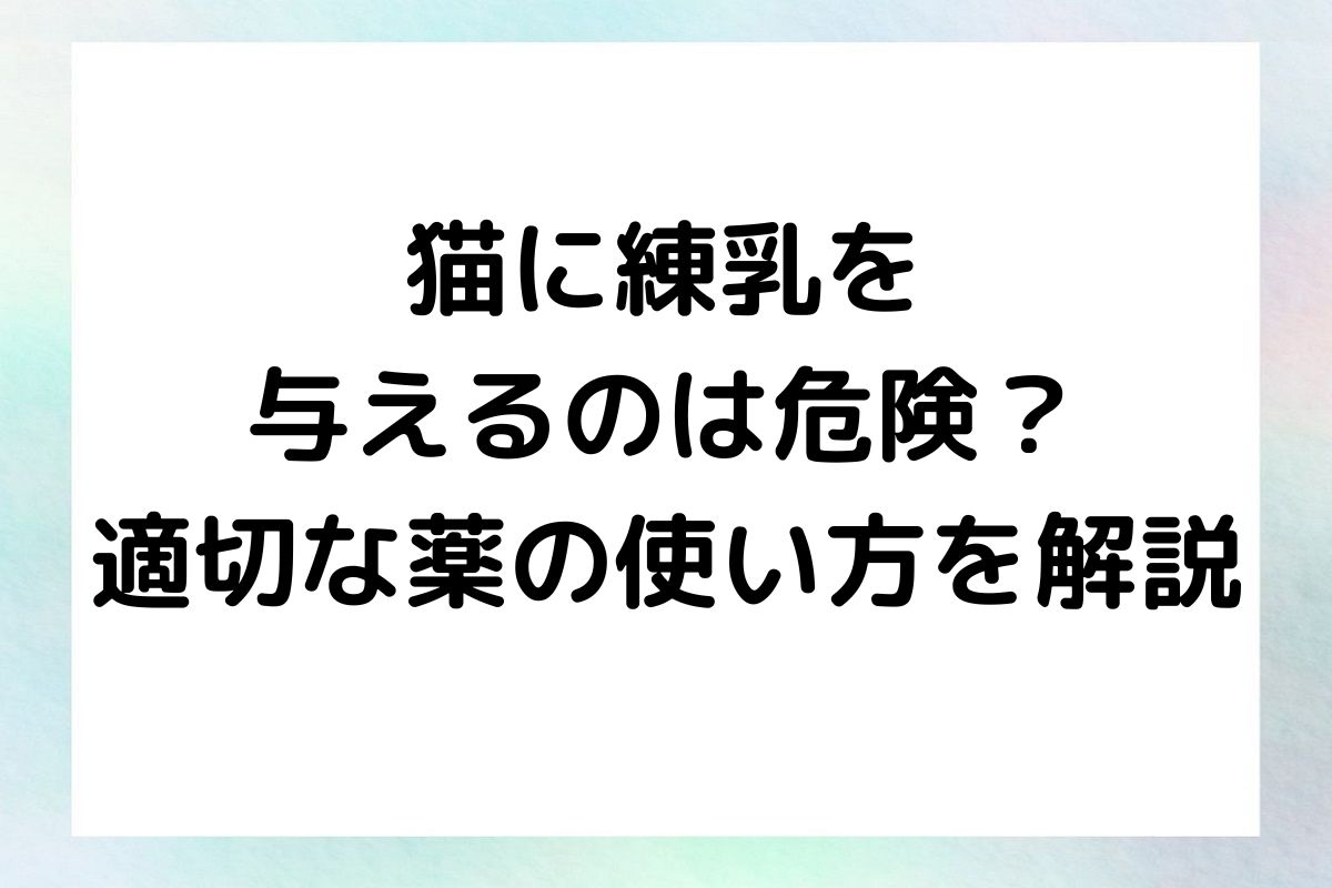 猫に練乳を与えることの危険性と、猫に与えても良い薬やその適切な使い方について詳しく解説します。