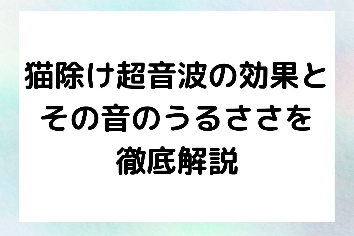 猫除け超音波の効果とその音のうるささについて詳しく解説します。