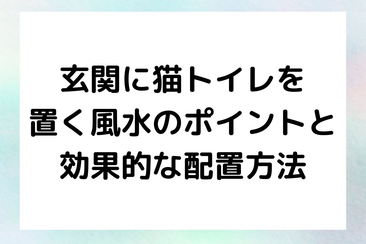 玄関に猫トイレを置くことで、風水的な効果や猫の快適さを両立させる方法をご紹介します。