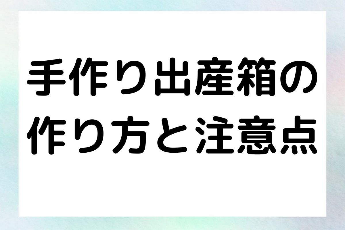 簡単に作れる出産箱の作り方とその活用法を詳しく解説します。