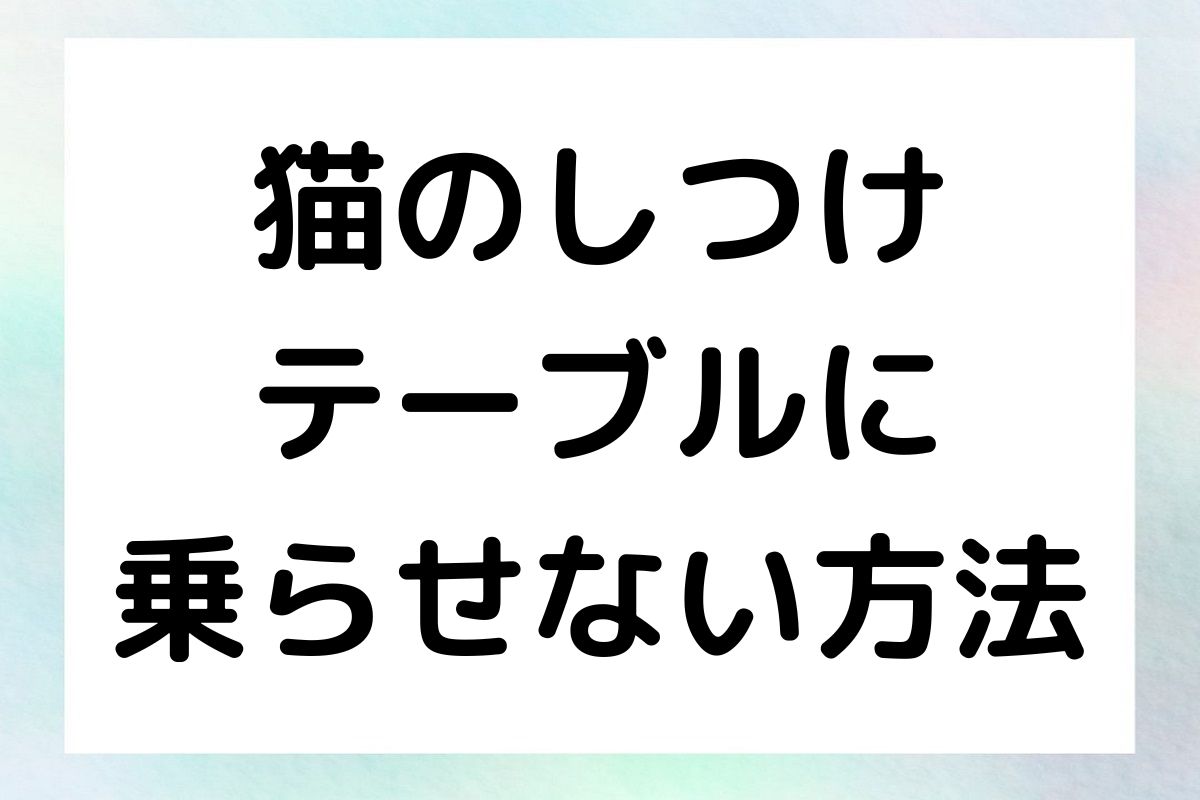 猫をテーブルに乗せないためのしつけ方法を紹介します。